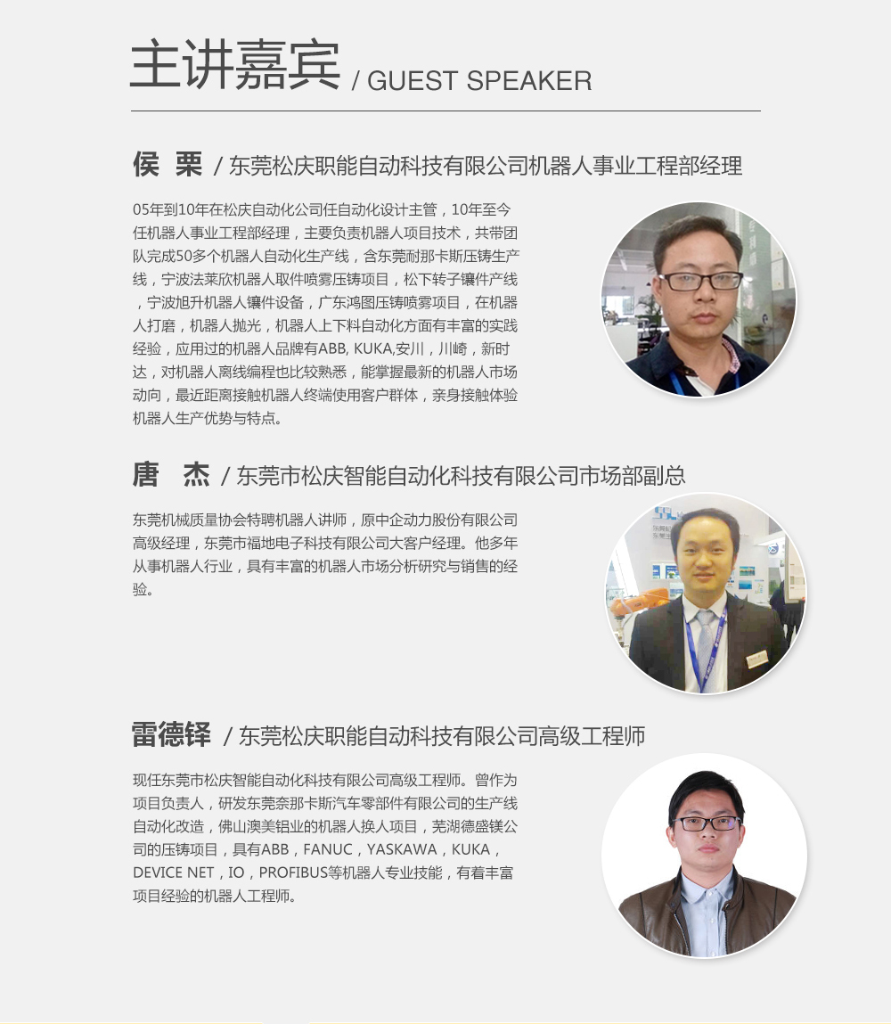 主講嘉賓:候栗,東莞松慶職能自動科技有限公司機器人事業工程部經理;雷德鐸,東莞松慶職能自動科技有限公司高級工程師;唐杰,東莞市松慶智能自動化科技有限公司市場部副總。 主講嘉賓:候栗,東莞松慶職能自動科技有限公司機器人事業工程部經理;雷德鐸,東莞松慶職能自動科技有限公司高級工程師;唐杰,東莞市松慶智能自動化科技有限公司市場部副總。